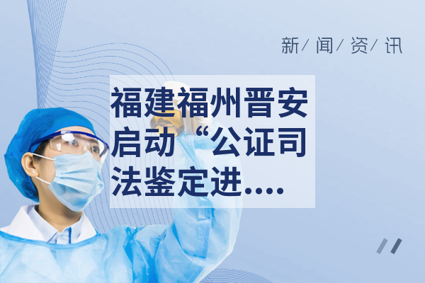 福建福州晋安启动“公证司法鉴定进农村”服务联络点